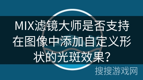 MIX滤镜大师是否支持在图像中添加自定义形状的光斑效果？