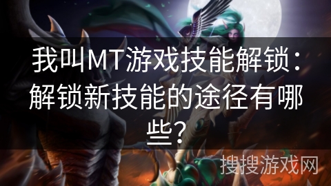 我叫MT游戏技能解锁：解锁新技能的途径有哪些？