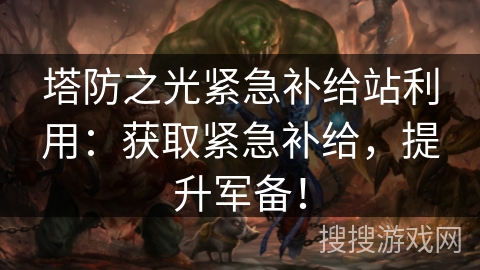 塔防之光紧急补给站利用：获取紧急补给，提升军备！