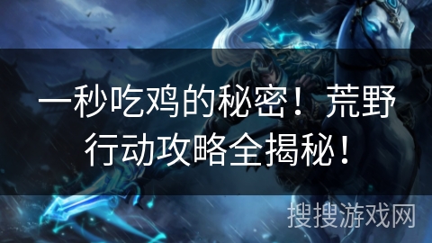 一秒吃鸡的秘密！荒野行动攻略全揭秘！