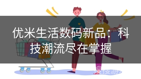 优米生活数码新品:科技潮流尽在掌握