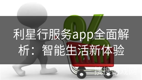 利星行服务app全面解析:智能生活新体验