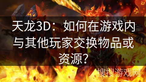 天龙3D：如何在游戏内与其他玩家交换物品或资源？