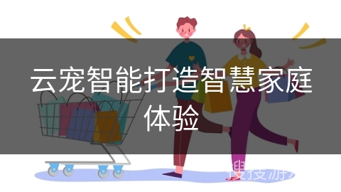 云宠智能打造智慧家庭体验
