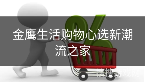 金鹰生活购物心选新潮流之家