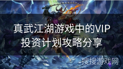 真武江湖游戏中的VIP投资计划攻略分享