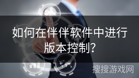 如何在伴伴软件中进行版本控制？