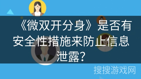 《微双开分身》是否有安全性措施来防止信息泄露？