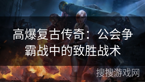 高爆复古传奇：公会争霸战中的致胜战术