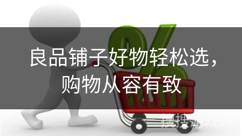 良品铺子好物轻松选,购物从容有致
