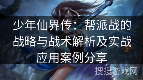 少年仙界传：帮派战的战略与战术解析及实战应用案例分享