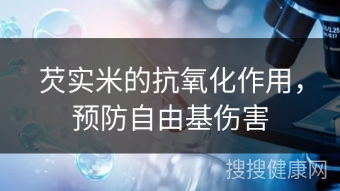 芡实米的抗氧化作用，预防自由基伤害