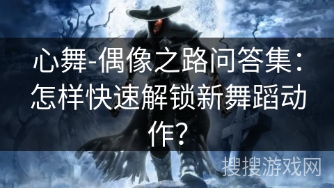 心舞-偶像之路问答集：怎样快速解锁新舞蹈动作？