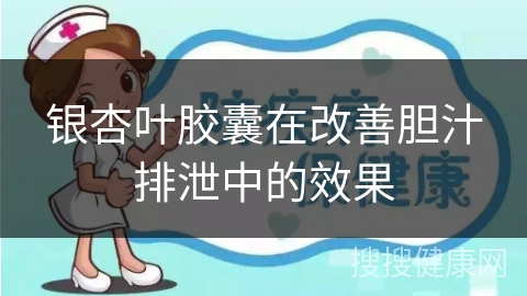 银杏叶胶囊在改善胆汁排泄中的效果