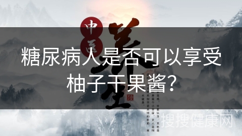 糖尿病人是否可以享受柚子干果酱？