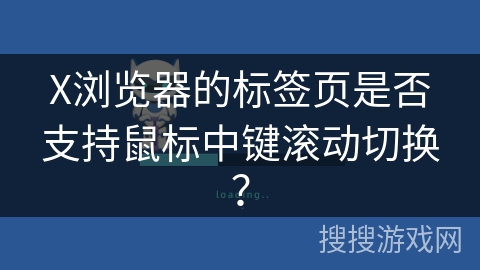 X浏览器的标签页是否支持鼠标中键滚动切换？
