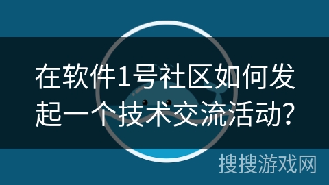 在软件1号社区如何发起一个技术交流活动? 在软件1号社区如何发起一个技术交流活动?