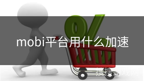 mobi平台用什么加速