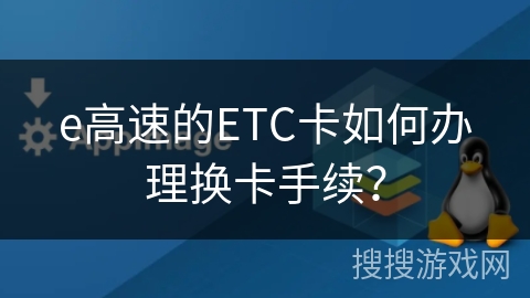 e高速的ETC卡如何办理换卡手续？