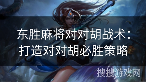 东胜麻将对对胡战术：打造对对胡必胜策略
