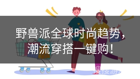 野兽派全球时尚趋势,潮流穿搭一键购!