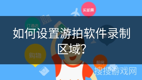 如何设置游拍软件录制区域? 如何设置游拍软件录制区域?