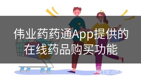 伟业药药通App提供的在线药品购买功能