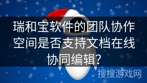 瑞和宝软件的团队协作空间是否支持文档在线协同编辑？