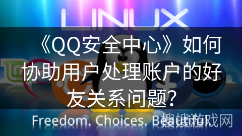 《QQ安全中心》如何协助用户处理账户的好友关系问题？