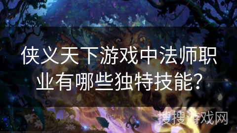 侠义天下游戏中法师职业有哪些独特技能？
