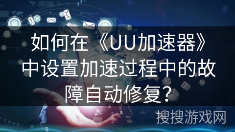 如何在《UU加速器》中设置加速过程中的故障自动修复？