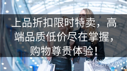 上品折扣限时特卖,高端品质低价尽在掌握,购物尊贵体验!
