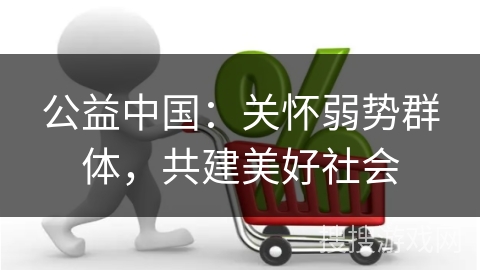 公益中国:关怀弱势群体,共建美好社会