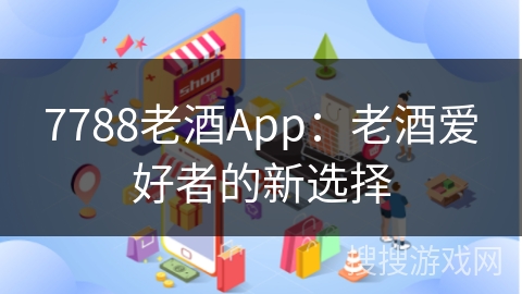 7788老酒App:老酒爱好者的新选择