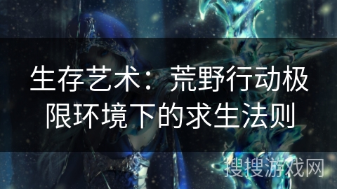 生存艺术：荒野行动极限环境下的求生法则