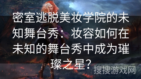 密室逃脱美妆学院的未知舞台秀：妆容如何在未知的舞台秀中成为璀璨之星？
