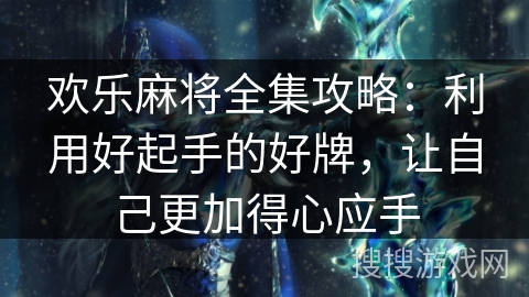 欢乐麻将全集攻略：利用好起手的好牌，让自己更加得心应手
