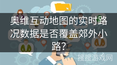 奥维互动地图的实时路况数据是否覆盖郊外小路？