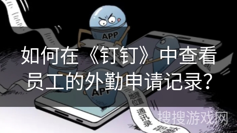 如何在《钉钉》中查看员工的外勤申请记录？