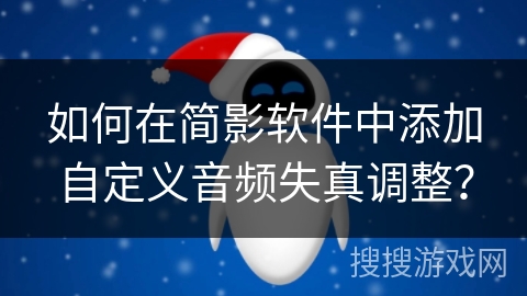如何在简影软件中添加自定义音频失真调整？