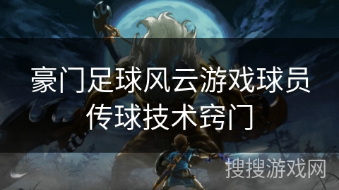 豪门足球风云游戏球员传球技术窍门 豪门足球风云游戏球员传球技术窍门