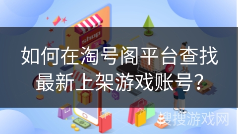 如何在淘号阁平台查找最新上架游戏账号?