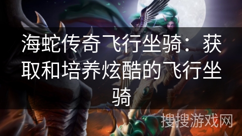 海蛇传奇飞行坐骑:获取和培养炫酷的飞行坐骑 海蛇传奇飞行坐骑:获取和培养炫酷的飞行坐骑