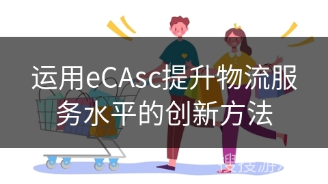 运用eCAsc提升物流服务水平的创新方法