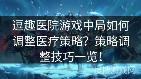 逗趣医院游戏中局如何调整医疗策略？策略调整技巧一览！