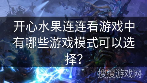 开心水果连连看游戏中有哪些游戏模式可以选择? 开心水果连连看游戏中有哪些游戏模式可以选择?