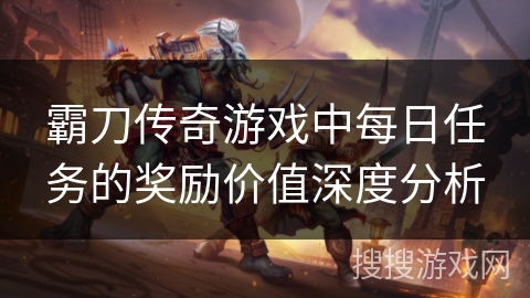 霸刀传奇游戏中每日任务的奖励价值深度分析