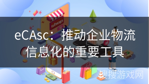 eCAsc:推动企业物流信息化的重要工具
