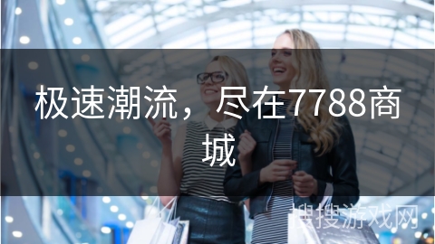 极速潮流,尽在7788商城