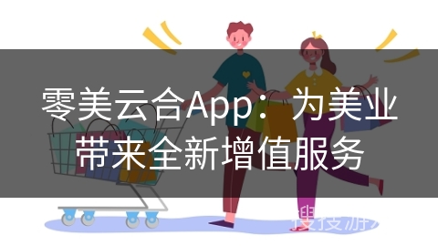 零美云合App:为美业带来全新增值服务